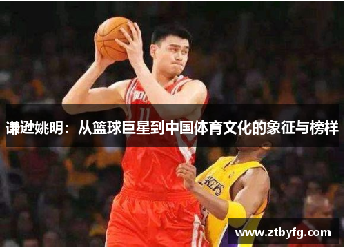 谦逊姚明：从篮球巨星到中国体育文化的象征与榜样