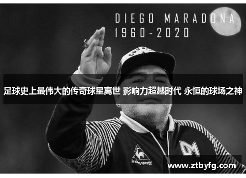 足球史上最伟大的传奇球星离世 影响力超越时代 永恒的球场之神