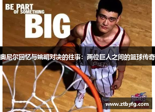 奥尼尔回忆与姚明对决的往事：两位巨人之间的篮球传奇