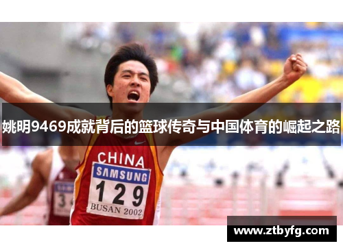 姚明9469成就背后的篮球传奇与中国体育的崛起之路