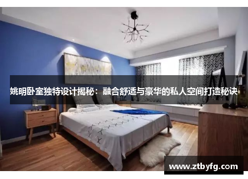 姚明卧室独特设计揭秘：融合舒适与豪华的私人空间打造秘诀