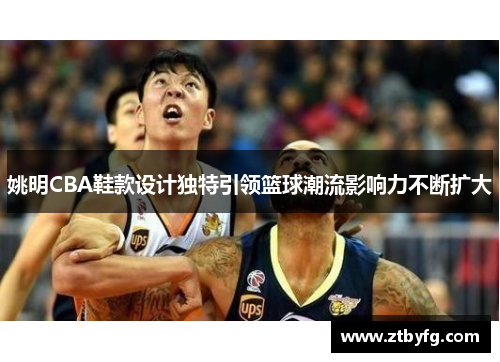 姚明CBA鞋款设计独特引领篮球潮流影响力不断扩大