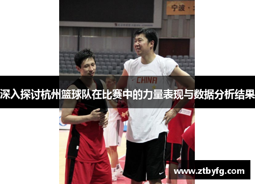 深入探讨杭州篮球队在比赛中的力量表现与数据分析结果