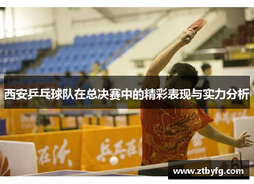 西安乒乓球队在总决赛中的精彩表现与实力分析