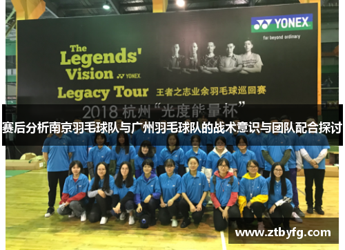 赛后分析南京羽毛球队与广州羽毛球队的战术意识与团队配合探讨