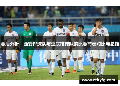 赛后分析：西安排球队与重庆排球队的比赛节奏对比与总结