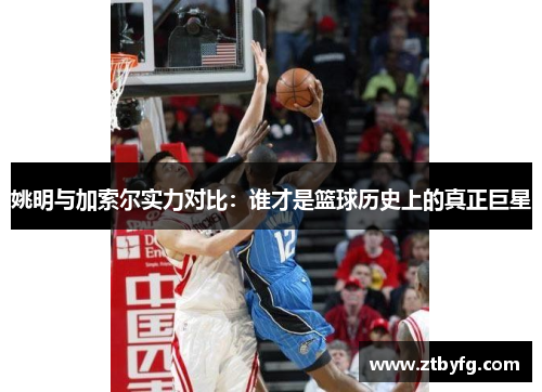 姚明与加索尔实力对比：谁才是篮球历史上的真正巨星