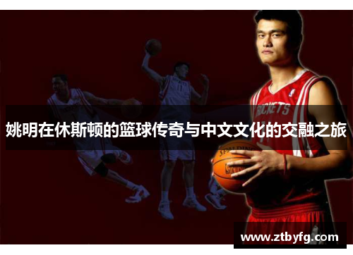 姚明在休斯顿的篮球传奇与中文文化的交融之旅