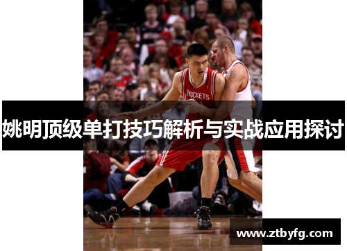 姚明顶级单打技巧解析与实战应用探讨