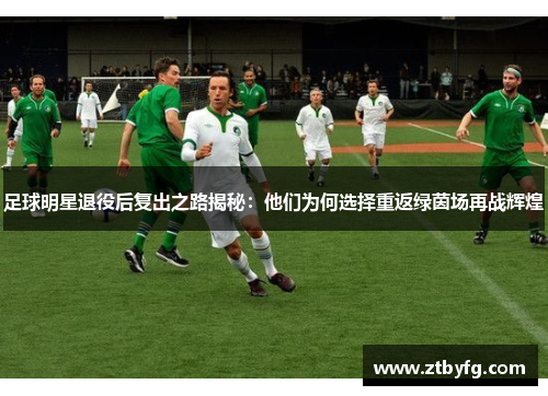 足球明星退役后复出之路揭秘：他们为何选择重返绿茵场再战辉煌