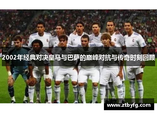 2002年经典对决皇马与巴萨的巅峰对抗与传奇时刻回顾