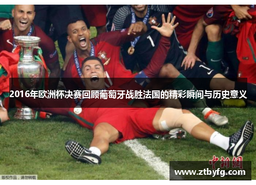 2016年欧洲杯决赛回顾葡萄牙战胜法国的精彩瞬间与历史意义