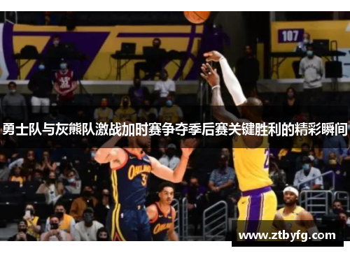 勇士队与灰熊队激战加时赛争夺季后赛关键胜利的精彩瞬间