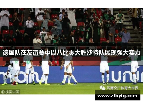 德国队在友谊赛中以八比零大胜沙特队展现强大实力