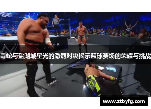 毒蛇与盐湖城星光的激烈对决揭示篮球赛场的荣耀与挑战