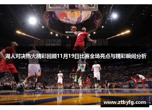 湖人对决热火精彩回顾11月19日比赛全场亮点与精彩瞬间分析