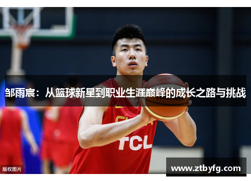 邹雨宸：从篮球新星到职业生涯巅峰的成长之路与挑战